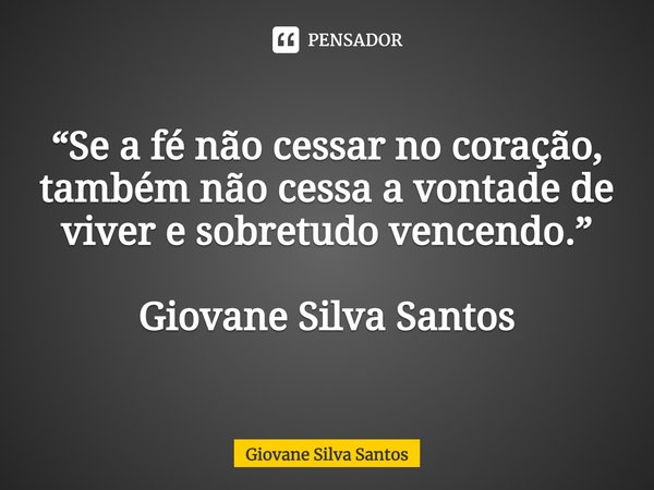 ⁠“Se a fé não cessar no coração, também não cessa a vontade de viver e sobretudo vencendo.” Giovane Silva Santos... Frase de Giovane Silva Santos.