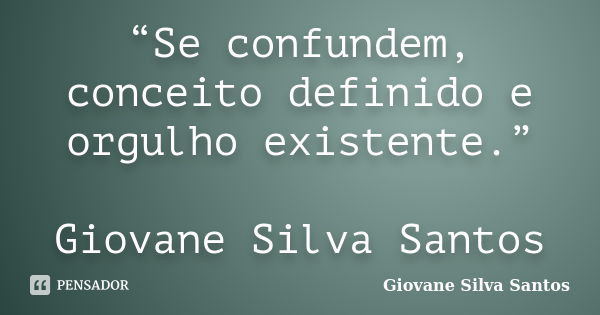 “Se confundem, conceito definido e orgulho existente.” Giovane Silva Santos... Frase de Giovane Silva Santos.