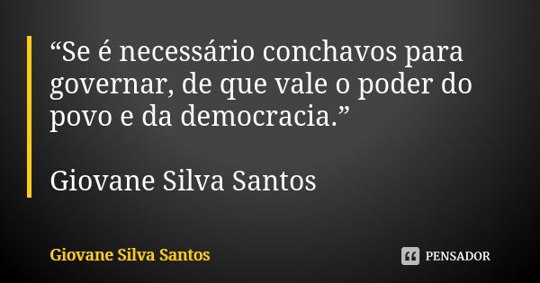 “Se é necessário conchavos para governar, de que vale o poder do povo e da democracia.” Giovane Silva Santos... Frase de Giovane Silva Santos.