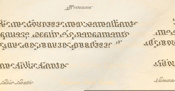 “Se me favorece meu semelhante me esquece, assim é o pensamento do povo que aos poucos apodrece.” Giovane Silva Santos... Frase de Giovane Silva Santos.