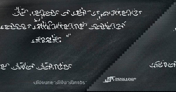 “Se negas a dar o primeiro passo dificilmente saberá andar.” Giovane Silva Santos... Frase de Giovane Silva Santos.