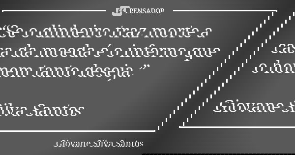 “Se o dinheiro traz morte a casa da moeda é o inferno que o homem tanto deseja.” Giovane Silva Santos... Frase de Giovane Silva Santos.