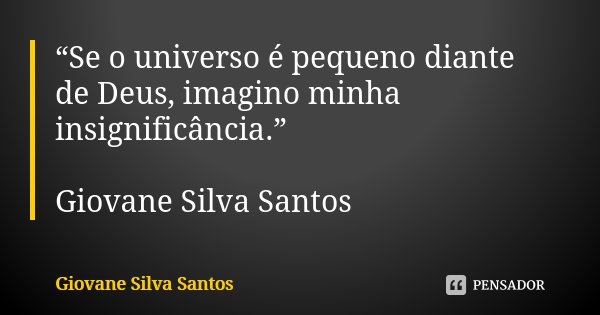 “Se o universo é pequeno diante de Deus, imagino minha insignificância.” Giovane Silva Santos... Frase de Giovane Silva Santos.