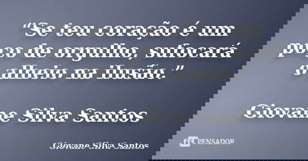 “Se teu coração é um poço de orgulho, sufocará o alheio na ilusão.” Giovane Silva Santos... Frase de Giovane Silva Santos.