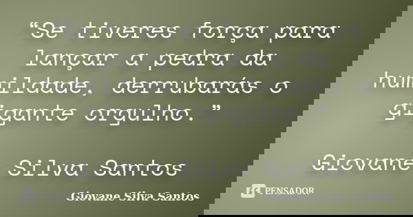 “Se tiveres força para lançar a pedra da humildade, derrubarás o gigante orgulho.” Giovane Silva Santos... Frase de Giovane Silva Santos.