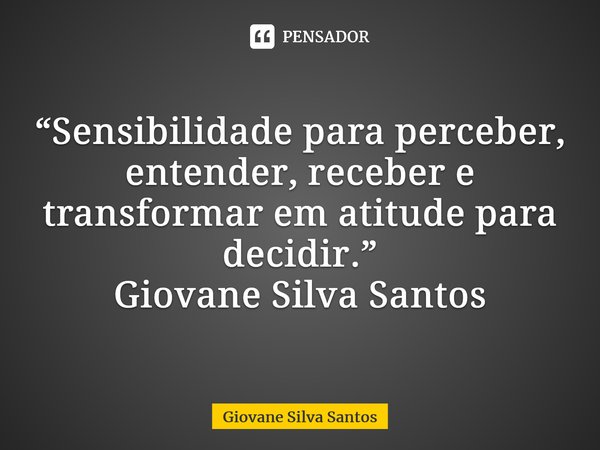 ⁠“Sensibilidade para perceber, entender, receber e transformar em atitude para decidir.” Giovane Silva Santos... Frase de Giovane Silva Santos.