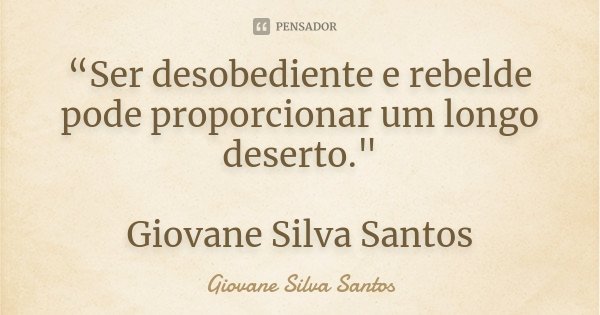 “Ser desobediente e rebelde pode proporcionar um longo deserto." Giovane Silva Santos... Frase de Giovane Silva Santos.