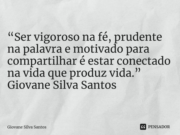 ⁠“Ser vigoroso na fé, prudente na palavra e motivado para compartilhar é estar conectado na vida que produz vida.” Giovane Silva Santos... Frase de Giovane Silva Santos.