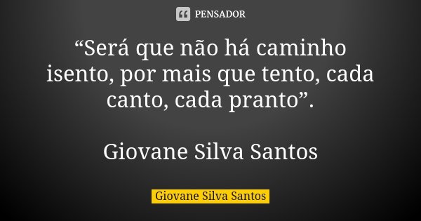 “Será que não há caminho isento, por mais que tento, cada canto, cada pranto”. Giovane Silva Santos... Frase de Giovane Silva Santos.