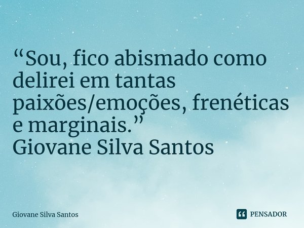 ⁠“Sou, fico abismado como delirei em tantas paixões/emoções, frenéticas e marginais.” Giovane Silva Santos... Frase de Giovane Silva Santos.
