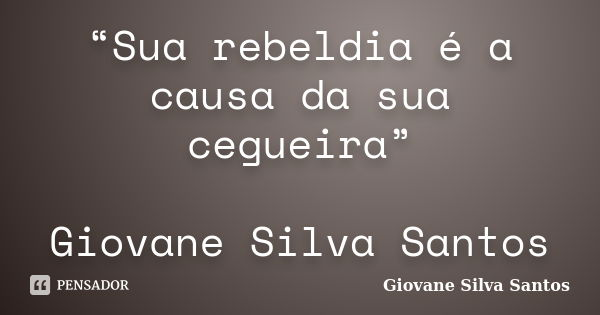“Sua rebeldia é a causa da sua cegueira” Giovane Silva Santos... Frase de Giovane Silva Santos.