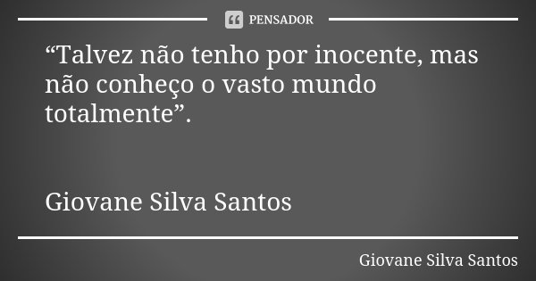 “Talvez não tenho por inocente, mas não conheço o vasto mundo totalmente”. Giovane Silva Santos... Frase de Giovane Silva Santos.