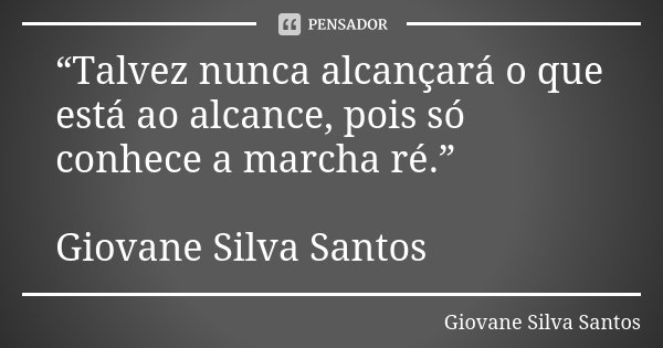 “Talvez nunca alcançará o que está ao alcance, pois só conhece a marcha ré.” Giovane Silva Santos... Frase de Giovane Silva Santos.