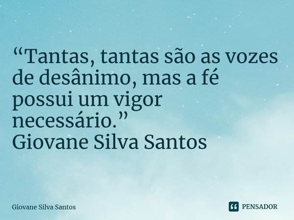 ⁠“Tantas, tantas são as vozes de desânimo, mas a fé possui um vigor necessário.” Giovane Silva Santos... Frase de Giovane Silva Santos.