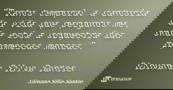 “Tanto temporal a cantoria da vida que pergunto me, onde está a orquestra das promessas mansas.” Giovane Silva Santos... Frase de Giovane Silva Santos.