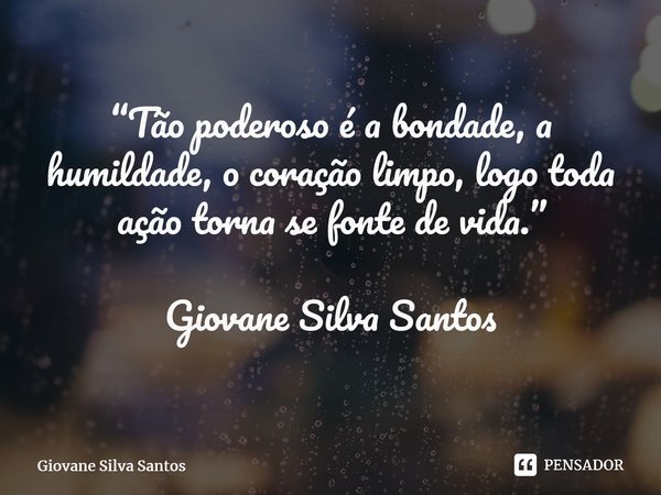 ⁠“Tão poderoso é a bondade, a humildade, o coração limpo, logo toda ação torna se fonte de vida.” Giovane Silva Santos... Frase de Giovane Silva Santos.