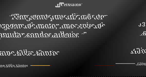 “Tem gente que diz não ter coragem de matar, mas vive de sepultar sonhos alheios.” Giovane Silva Santos... Frase de Giovane Silva Santos.