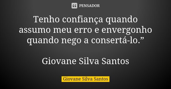 Tenho confiança quando assumo meu erro e envergonho quando nego a consertá-lo.” Giovane Silva Santos... Frase de Giovane Silva Santos.