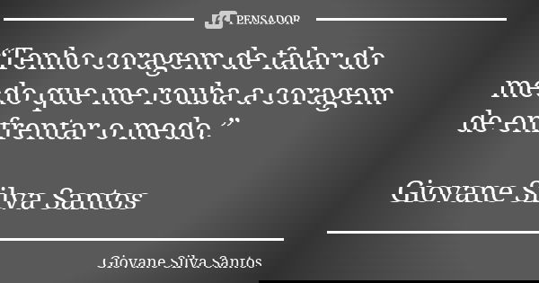 “Tenho coragem de falar do medo que me rouba a coragem de enfrentar o medo.” Giovane Silva Santos... Frase de Giovane Silva Santos.