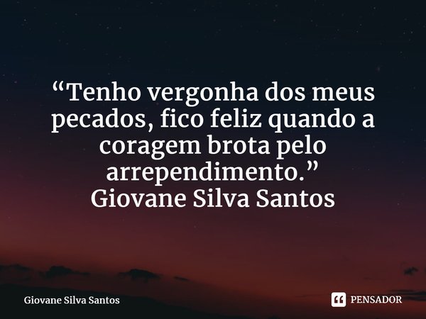 ⁠“Tenho vergonha dos meus pecados, fico feliz quando a coragem brota pelo arrependimento.” Giovane Silva Santos... Frase de Giovane Silva Santos.