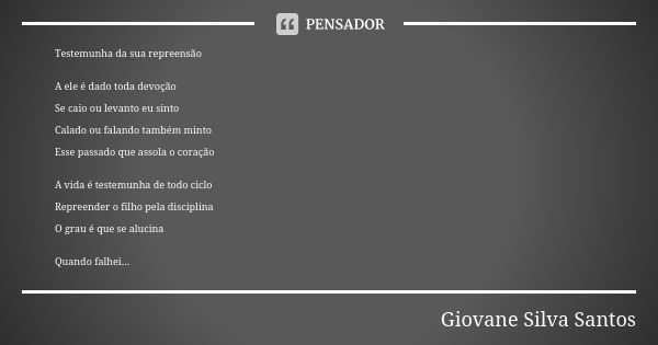 Testemunha da sua repreensão A ele é dado toda devoção Se caio ou levanto eu sinto Calado ou falando também minto Esse passado que assola o coração A vida é tes... Frase de Giovane Silva Santos.