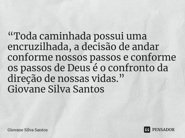 ⁠“Toda caminhada possui uma encruzilhada, a decisão de andar conforme nossos passos e conforme os passos de Deus é o confronto da direção de nossas vidas.” Giov... Frase de Giovane Silva Santos.