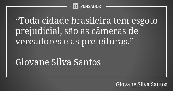 “Toda cidade brasileira tem esgoto prejudicial, são as câmeras de vereadores e as prefeituras.” Giovane Silva Santos... Frase de Giovane Silva Santos.