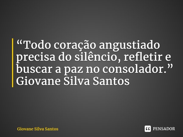 ⁠“Todo coração angustiado precisa do silêncio, refletir e buscar a paz no consolador.” Giovane Silva Santos... Frase de Giovane Silva Santos.