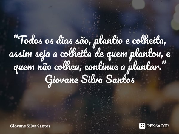 ⁠“Todos os dias são, plantio e colheita, assim seja a colheita de quem plantou, e quem não colheu, continue a plantar.” Giovane Silva Santos... Frase de Giovane Silva Santos.