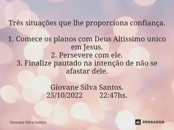 ⁠Três situações que lhe proporciona confiança. 1. Comece os planos com Deus Altissimo unico em Jesus. 2. Persevere com ele. 3. Finalize pautado na intenção de n... Frase de Giovane Silva Santos.