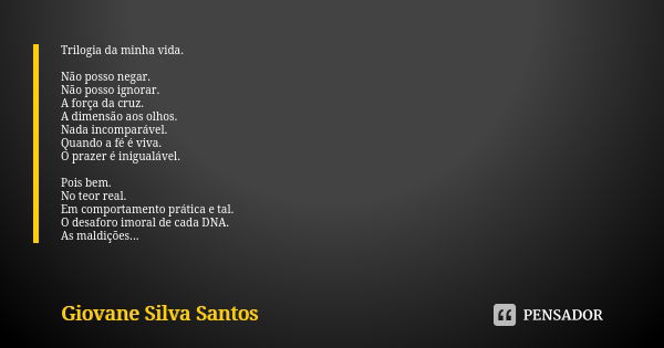 Trilogia da minha vida. Não posso negar. Não posso ignorar. A força da cruz. A dimensão aos olhos. Nada incomparável. Quando a fé é viva. O prazer é inigualável... Frase de Giovane Silva Santos.