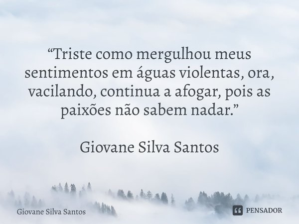 ⁠“Triste como mergulhou meus sentimentos em águas violentas, ora, vacilando, continua a afogar, pois as paixões não sabem nadar.” Giovane Silva Santos... Frase de Giovane Silva Santos.