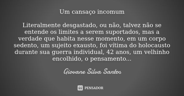 Um cansaço incomum Literalmente desgastado, ou não, talvez não se entende os limites a serem suportados, mas a verdade que habita nesse momento, em um corpo sed... Frase de Giovane Silva Santos.