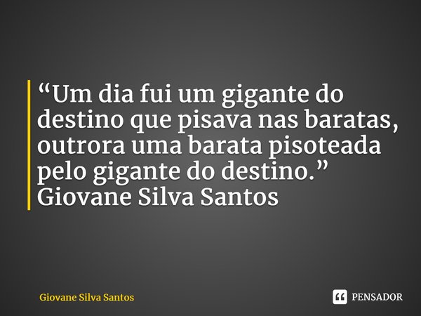 ⁠“Um dia fui um gigante do destino que pisava nas baratas, outrora uma barata pisoteada pelo gigante do destino.” Giovane Silva Santos... Frase de Giovane Silva Santos.