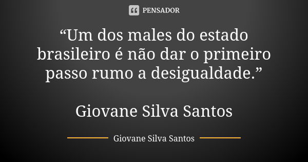 “Um dos males do estado brasileiro é não dar o primeiro passo rumo a desigualdade.” Giovane Silva Santos... Frase de Giovane Silva Santos.