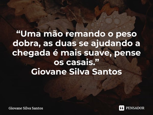 ⁠“Uma mão remando o peso dobra, as duas se ajudando a chegada é mais suave, pense os casais.” Giovane Silva Santos... Frase de Giovane Silva Santos.