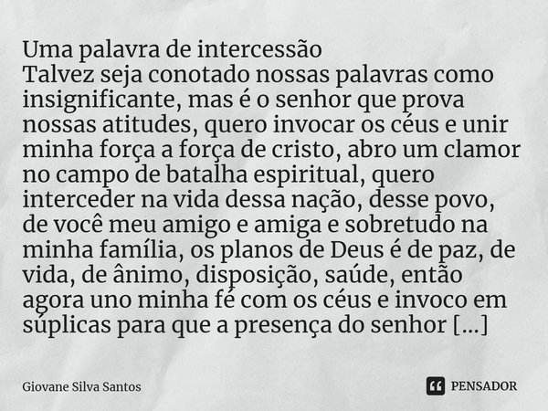 ⁠Uma palavra de intercessão Talvez seja conotado nossas palavras como insignificante, mas é o senhor que prova nossas atitudes, quero invocar os céus e unir min... Frase de Giovane Silva Santos.