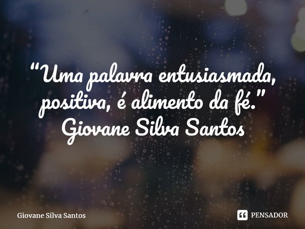 ⁠“Uma palavra entusiasmada, positiva, é alimento da fé.” Giovane Silva Santos... Frase de Giovane Silva Santos.