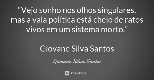 “Vejo sonho nos olhos singulares, mas a vala política está cheio de ratos vivos em um sistema morto.” Giovane Silva Santos... Frase de Giovane Silva Santos.
