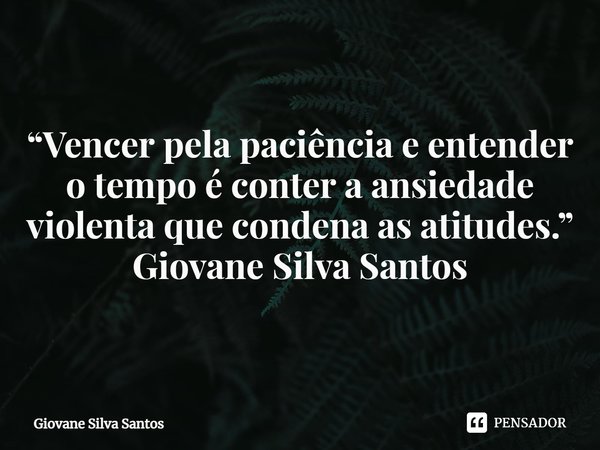 ⁠“Vencer pela paciência e entender o tempo é conter a ansiedade violenta que condena as atitudes.”
Giovane Silva Santos... Frase de Giovane Silva Santos.