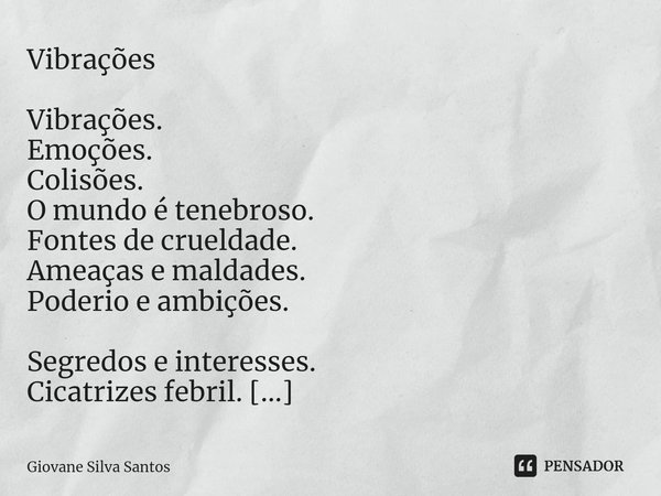 ⁠Vibrações Vibrações. Emoções. Colisões. O mundo é tenebroso. Fontes de crueldade. Ameaças e maldades. Poderio e ambições. Segredos e interesses. Cicatrizes feb... Frase de Giovane Silva Santos.