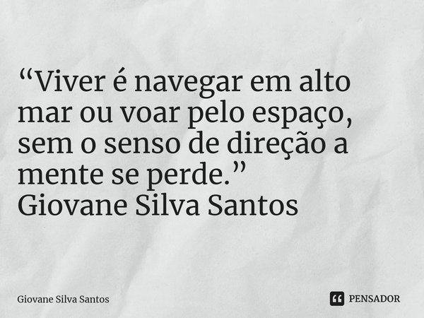 ⁠“Viver é navegar em alto mar ou voar pelo espaço, sem o senso de direção a mente se perde.” Giovane Silva Santos... Frase de Giovane Silva Santos.