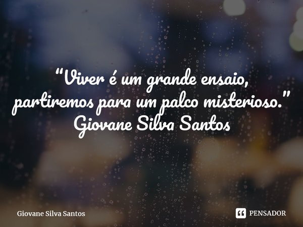 ⁠“Viver é um grande ensaio, partiremos para um palco misterioso.” Giovane Silva Santos... Frase de Giovane Silva Santos.