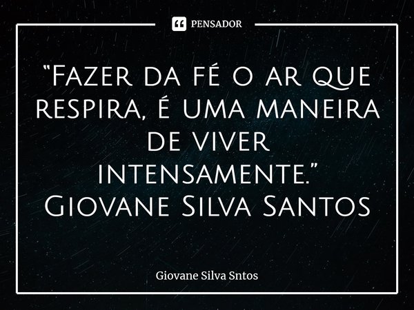 ⁠ “Fazer da fé o ar que respira, é uma maneira de viver intensamente.” Giovane Silva Santos... Frase de Giovane Silva Sntos.