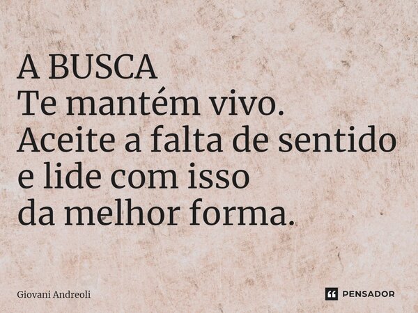 ⁠A BUSCA Te mantém vivo. Aceite a falta de sentido e lide com isso da melhor forma.... Frase de Giovani Andreoli.