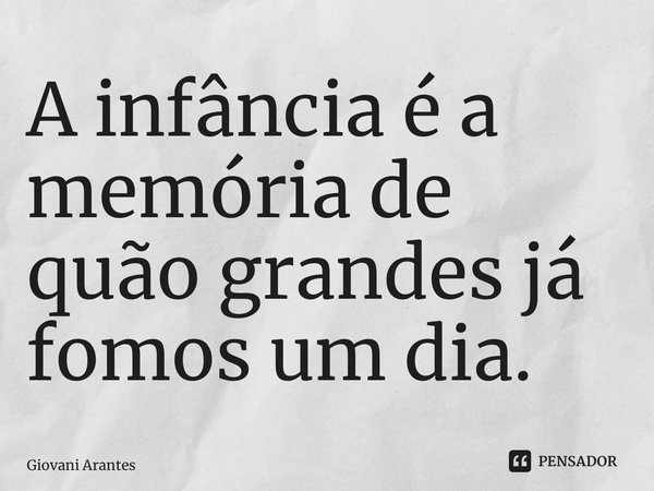 ⁠A infância é a memória de quão grandes já fomos um dia.... Frase de Giovani Arantes.