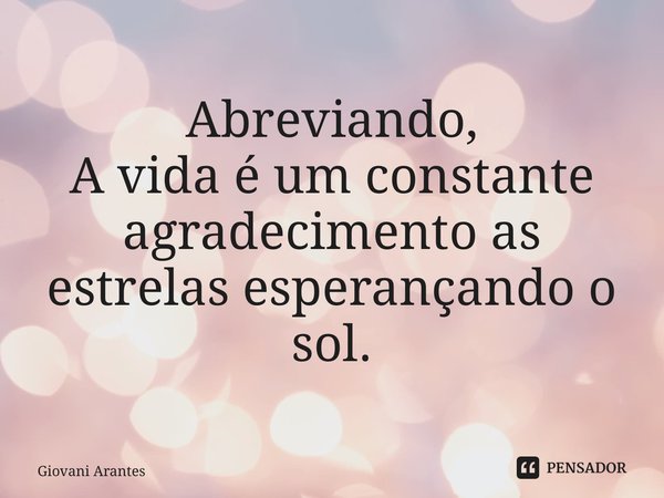 ⁠Abreviando, A vida é um constante agradecimento as estrelas esperançando o sol.... Frase de Giovani Arantes.