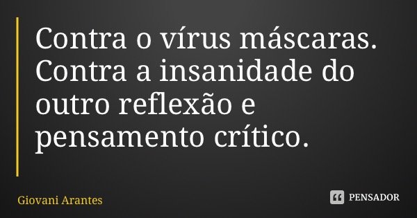 Contra o vírus máscaras. Contra a insanidade do outro reflexão e pensamento crítico.... Frase de Giovani Arantes.