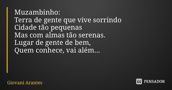 Muzambinho: Terra de gente que vive sorrindo Cidade tão pequenas Mas com almas tão serenas. Lugar de gente de bem, Quem conhece, vai além...... Frase de Giovani Arantes.