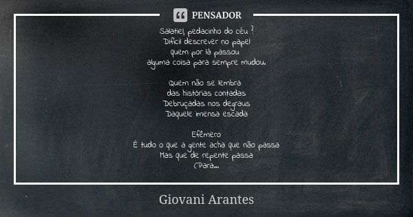 Salatiel, pedacinho do céu ? Difícil descrever no papel quem por lá passou alguma coisa para sempre mudou. Quem não se lembra das histórias contadas Debruçadas ... Frase de Giovani Arantes.